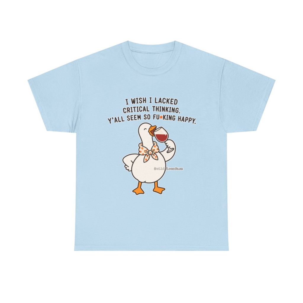 T-Shirt: Sarcastic Goose Wine Critical Thinking Quote