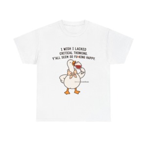 T-Shirt: Sarcastic Goose Wine Critical Thinking Quote