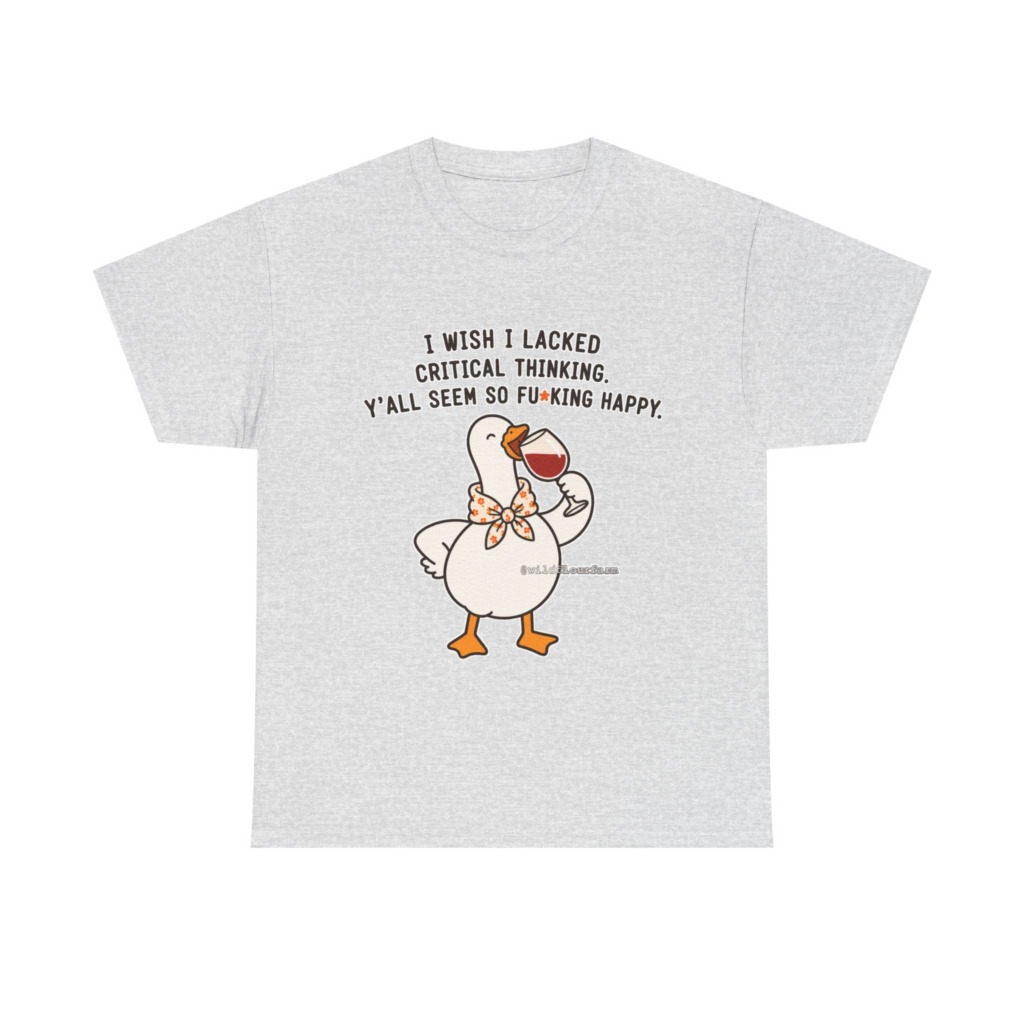 T-Shirt: Sarcastic Goose Wine Critical Thinking Quote