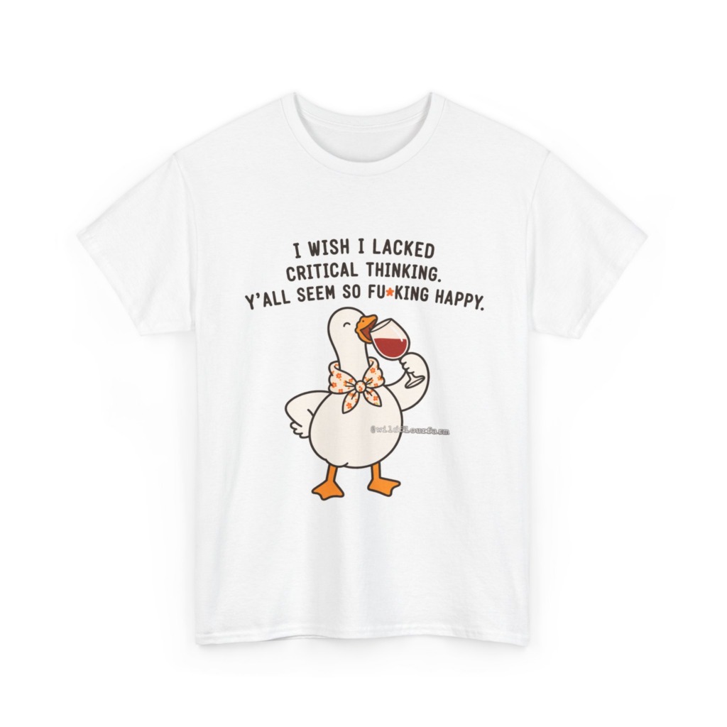 T-Shirt: Sarcastic Goose Wine Critical Thinking Quote
